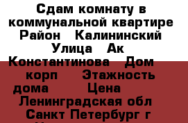 Сдам комнату в коммунальной квартире › Район ­ Калининский › Улица ­ Ак. Константинова › Дом ­ 4 корп.1 › Этажность дома ­ 15 › Цена ­ 8 000 - Ленинградская обл., Санкт-Петербург г. Недвижимость » Квартиры аренда   